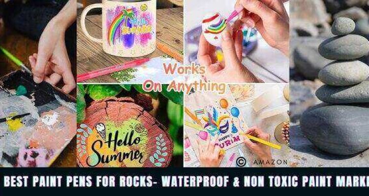 5 Best Paint Pens for Rocks- Waterproof & Non Toxic Markers