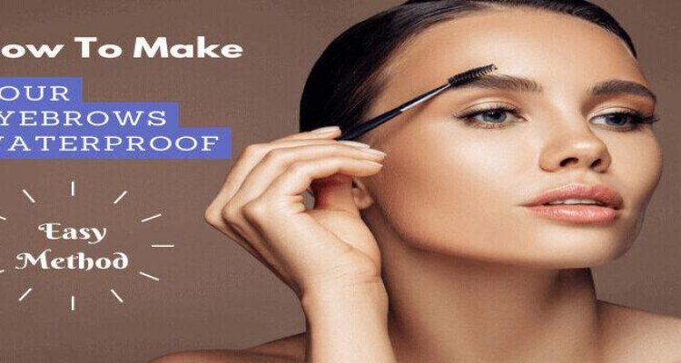 How To Make Your Eyebrows Waterproof Easily: 2 Methods