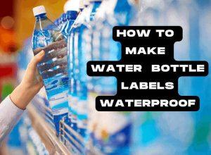 Making Water Bottle Labels Waterproof