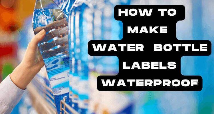4 Best Way to Make Water Bottle Labels Waterproof Easily