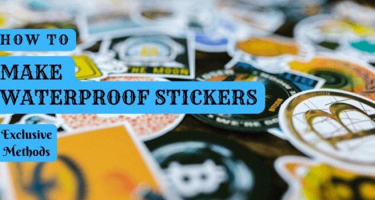 How To Make Waterproof Stickers [All Methods Included]