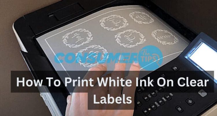 How To Print White Ink On Clear Labels – A Detailed Guide